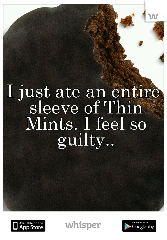 I just ate an entire sleeve of Thin Mints. I feel so guilty..