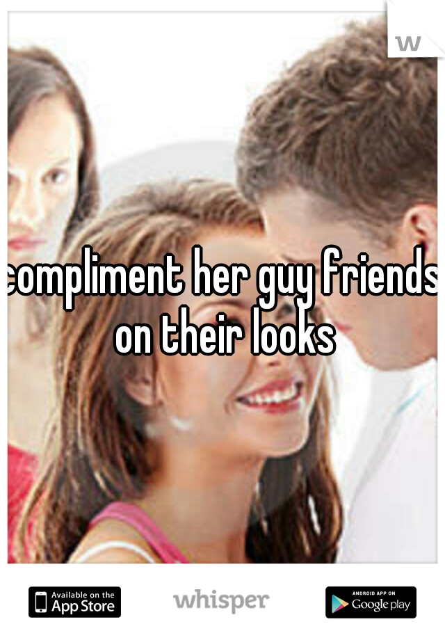 compliment her guy friends on their looks