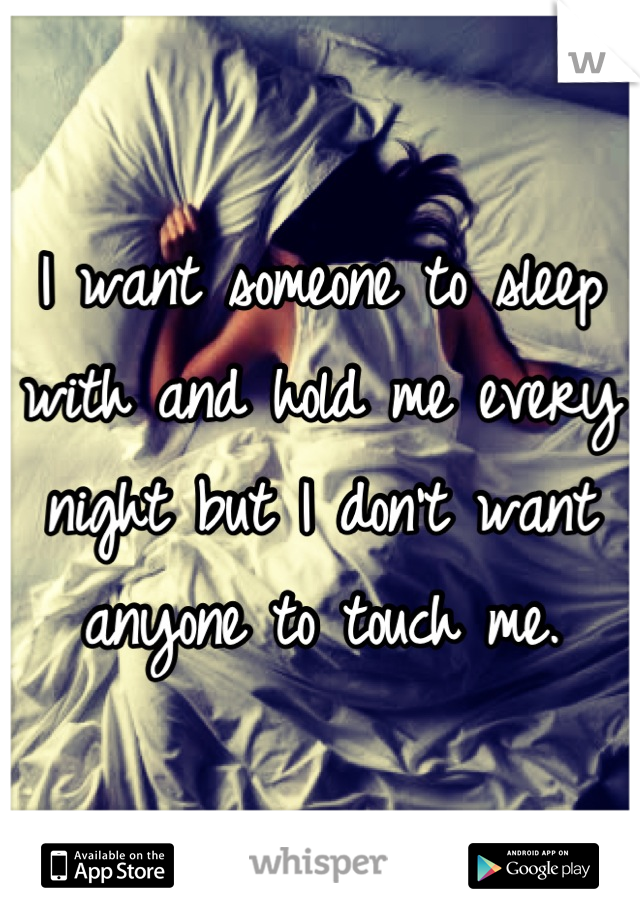I want someone to sleep with and hold me every night but I don't want anyone to touch me.