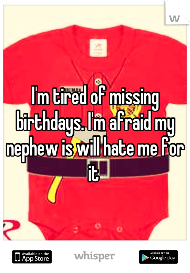 I'm tired of missing birthdays. I'm afraid my nephew is will hate me for it 
