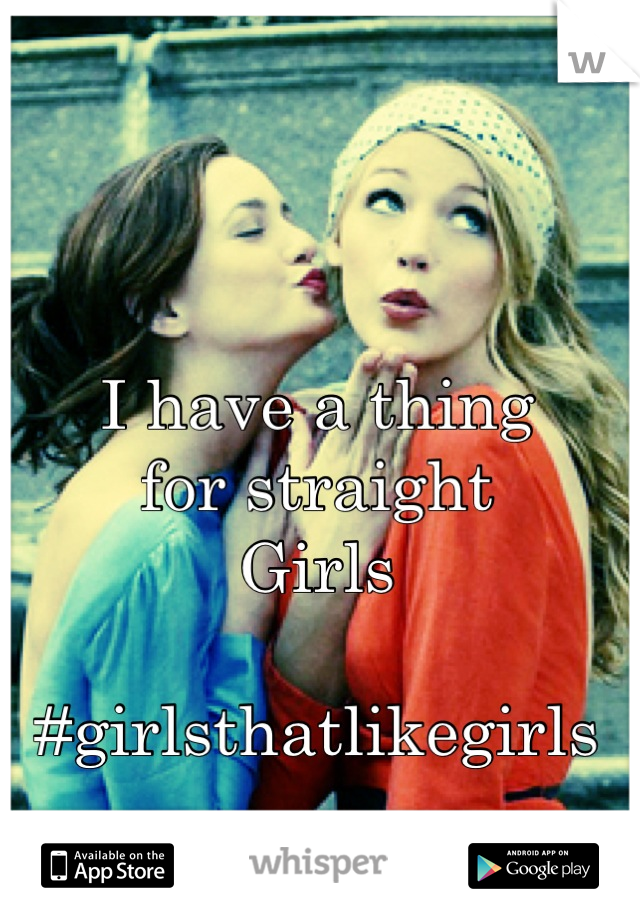 I have a thing
for straight
Girls 

#girlsthatlikegirls