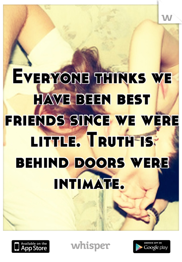 Everyone thinks we have been best friends since we were little. Truth is behind doors were intimate. 