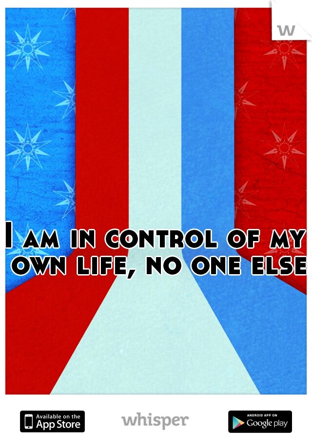 I am in control of my own life, no one else.