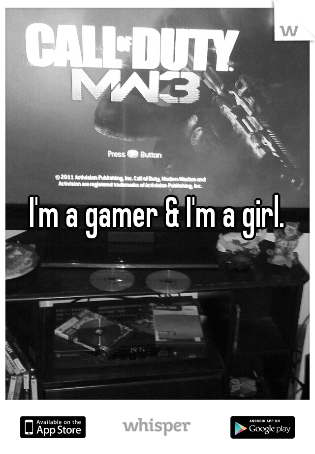 I'm a gamer & I'm a girl.