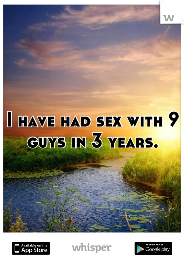 I have had sex with 9 guys in 3 years.