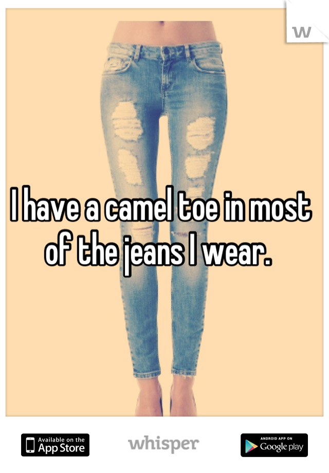 I have a camel toe in most of the jeans I wear. 