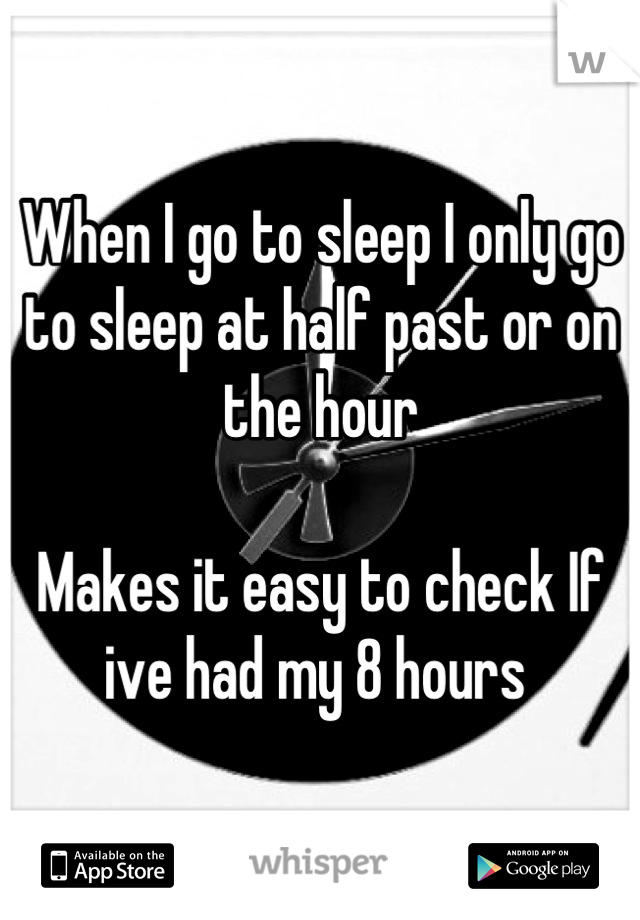 When I go to sleep I only go to sleep at half past or on the hour 

Makes it easy to check If ive had my 8 hours 