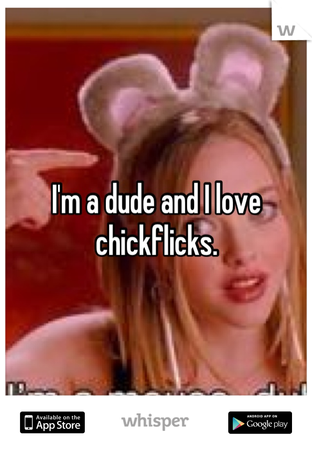 I'm a dude and I love chickflicks.
