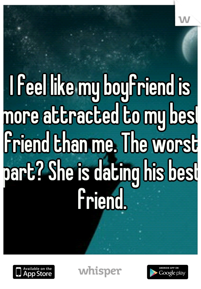 I feel like my boyfriend is more attracted to my best friend than me. The worst part? She is dating his best friend.