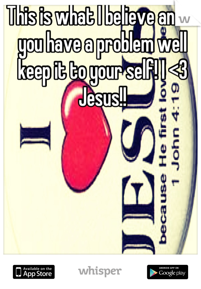 This is what I believe and if you have a problem well keep it to your self! I <3 Jesus!!
