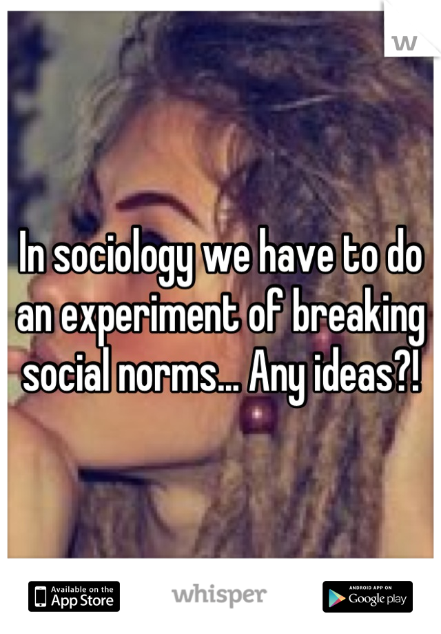 In sociology we have to do an experiment of breaking social norms... Any ideas?!