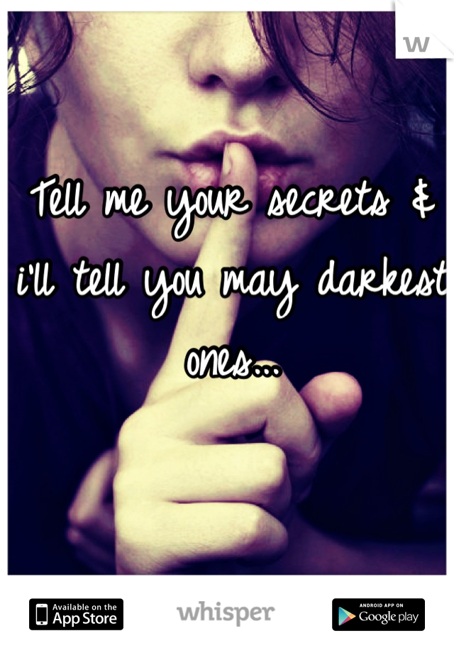 Tell me your secrets & i'll tell you may darkest ones...