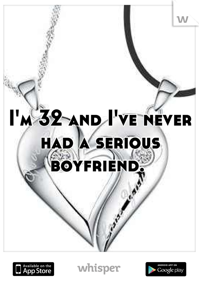 I'm 32 and I've never had a serious boyfriend. 