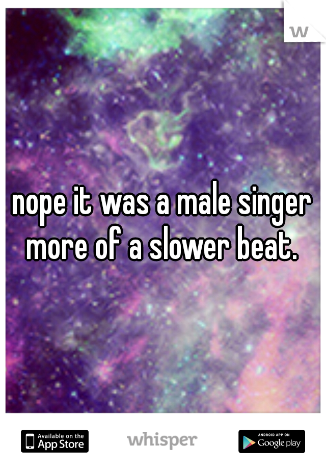 nope it was a male singer more of a slower beat. 