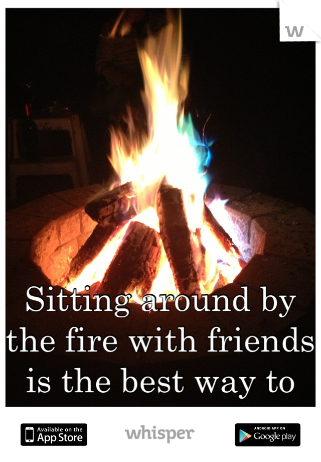 Sitting around by the fire with friends is the best way to spend the summer