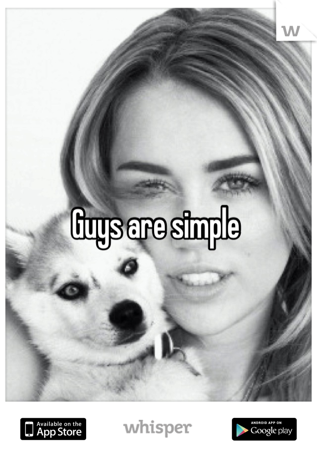 Guys are simple 