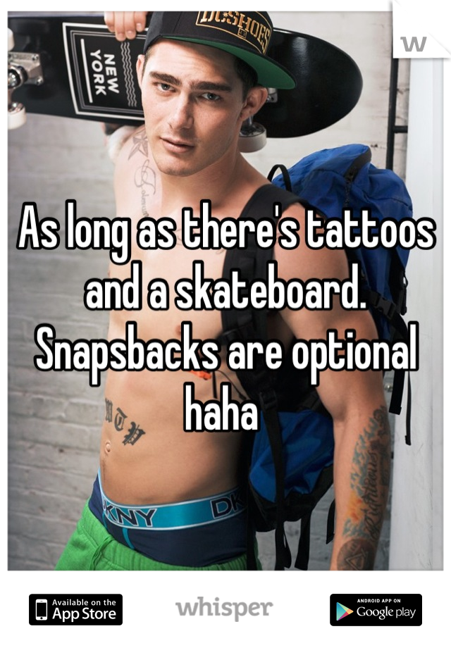 As long as there's tattoos and a skateboard. Snapsbacks are optional haha 