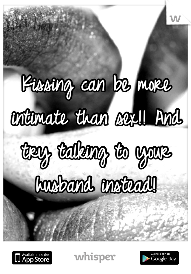 Kissing can be more intimate than sex!! And try talking to your husband instead!