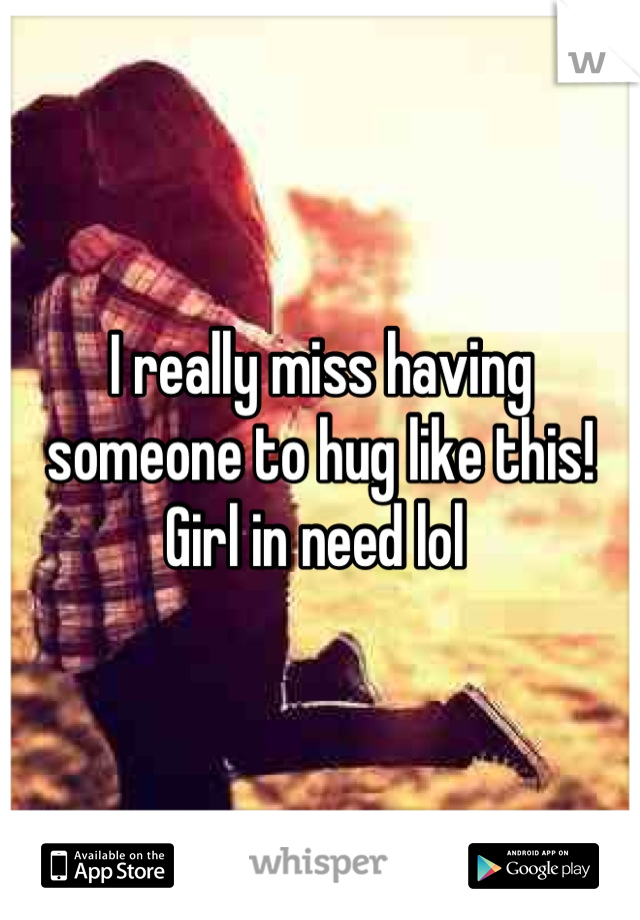 I really miss having someone to hug like this! Girl in need lol 