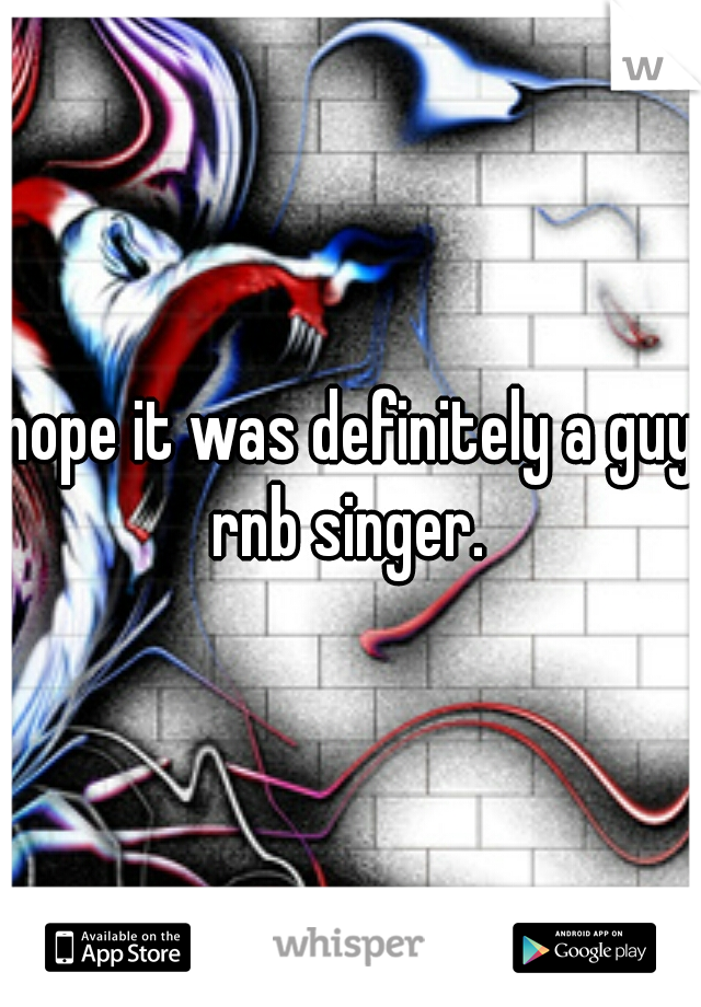 nope it was definitely a guy rnb singer. 