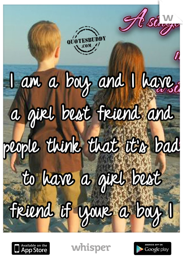I am a boy and I have a girl best friend and people think that it's bad to have a girl best friend if your a boy I don't get it 