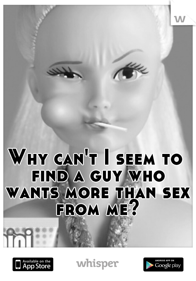 Why can't I seem to find a guy who wants more than sex from me?
