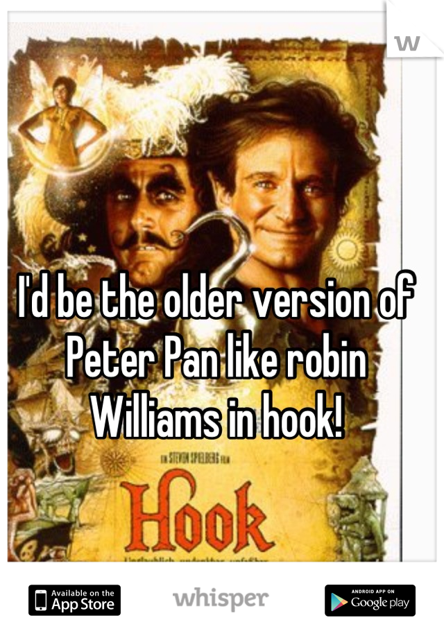 I'd be the older version of Peter Pan like robin Williams in hook!