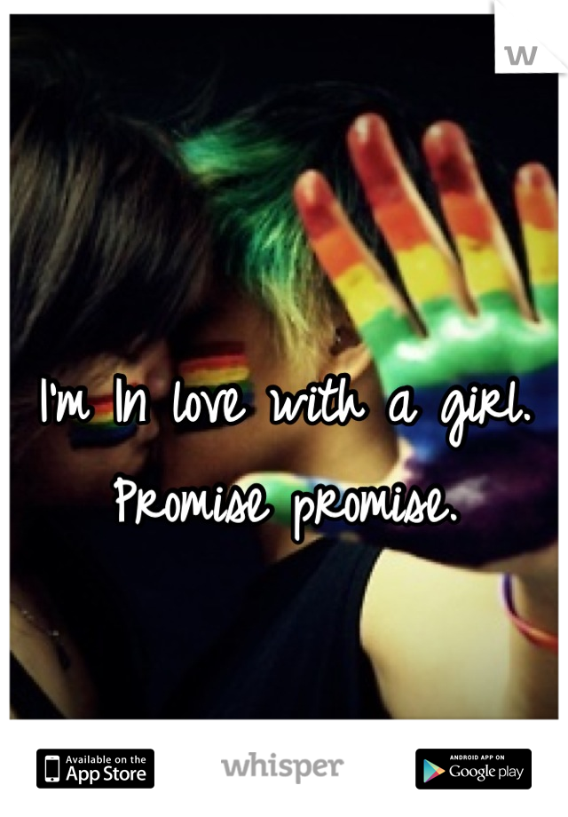 
I'm In love with a girl.
Promise promise.