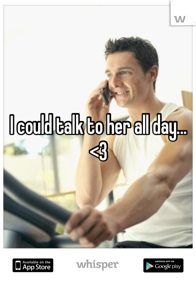 I could talk to her all day...
<3