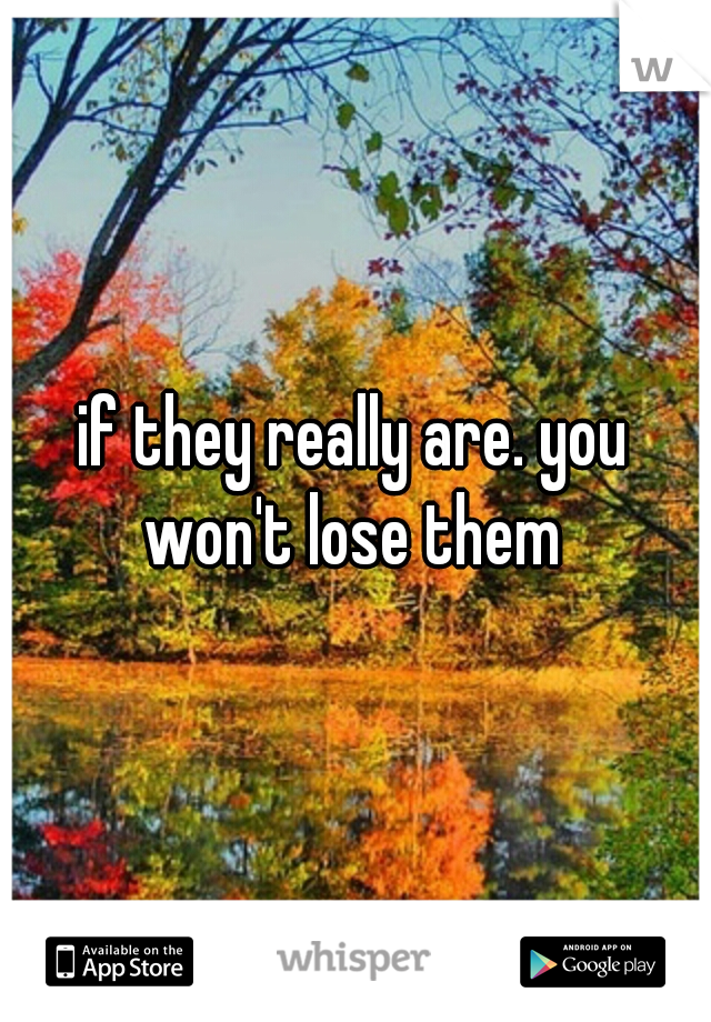 if they really are. you won't lose them 