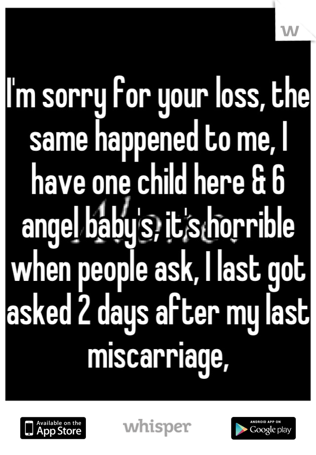 I'm sorry for your loss, the same happened to me, I have one child here & 6 angel baby's, it's horrible when people ask, I last got asked 2 days after my last miscarriage,