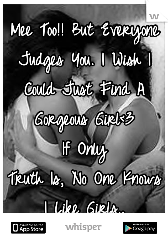 Mee Too!! But Everyone Judges You. I Wish I Could Just Find A Gorgeous Girl<3 
If Only
Truth Is, No One Knows I Like Girls..