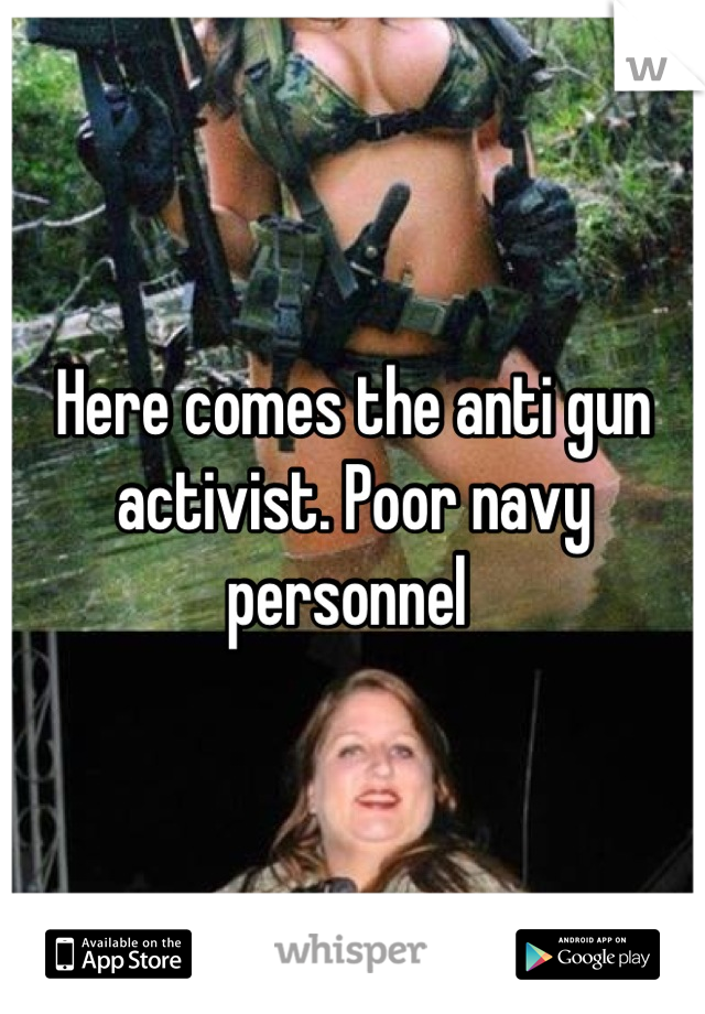 Here comes the anti gun activist. Poor navy personnel 