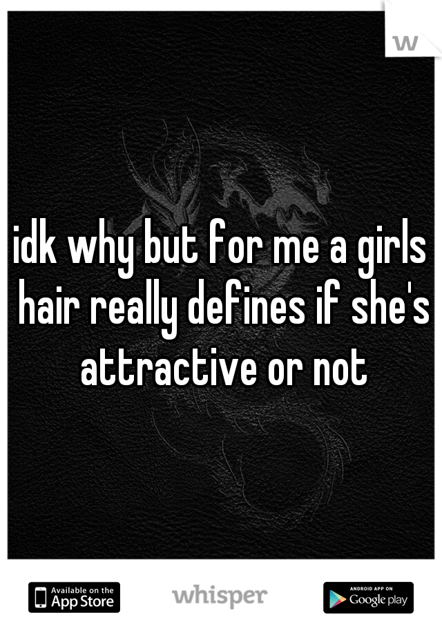 idk why but for me a girls hair really defines if she's attractive or not