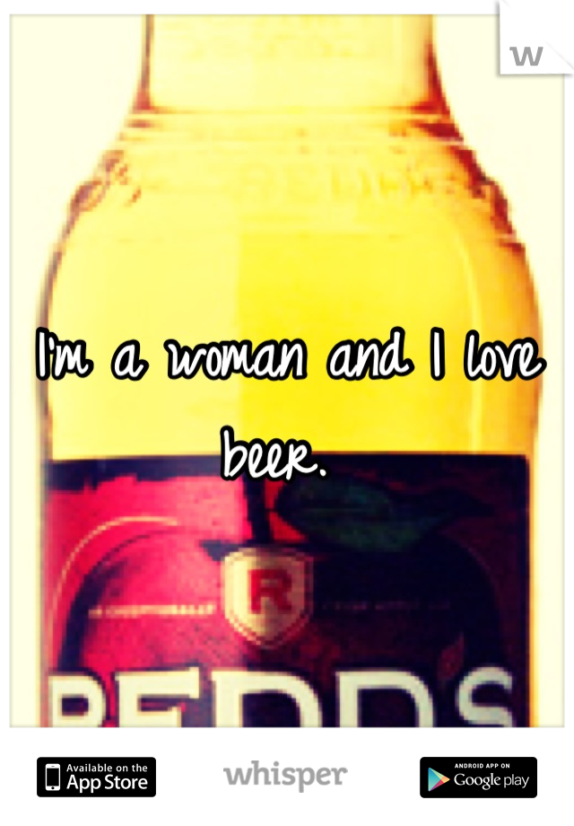I'm a woman and I love beer. 