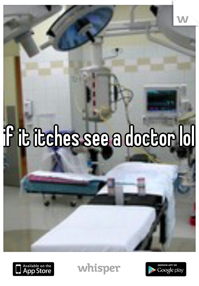 if it itches see a doctor lol