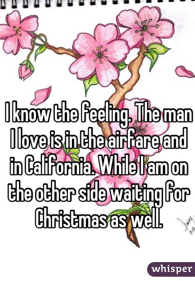 I know the feeling. The man I love is in the airfare and in California. While I am on the other side waiting for Christmas as well.