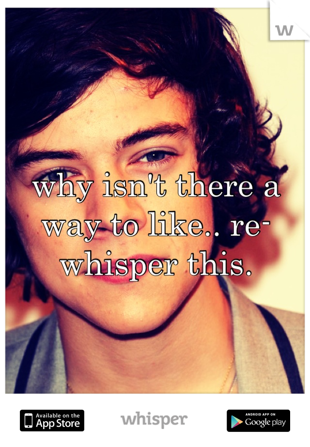 why isn't there a way to like.. re-whisper this.
