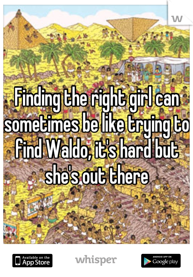 Finding the right girl can sometimes be like trying to find Waldo, it's hard but she's out there