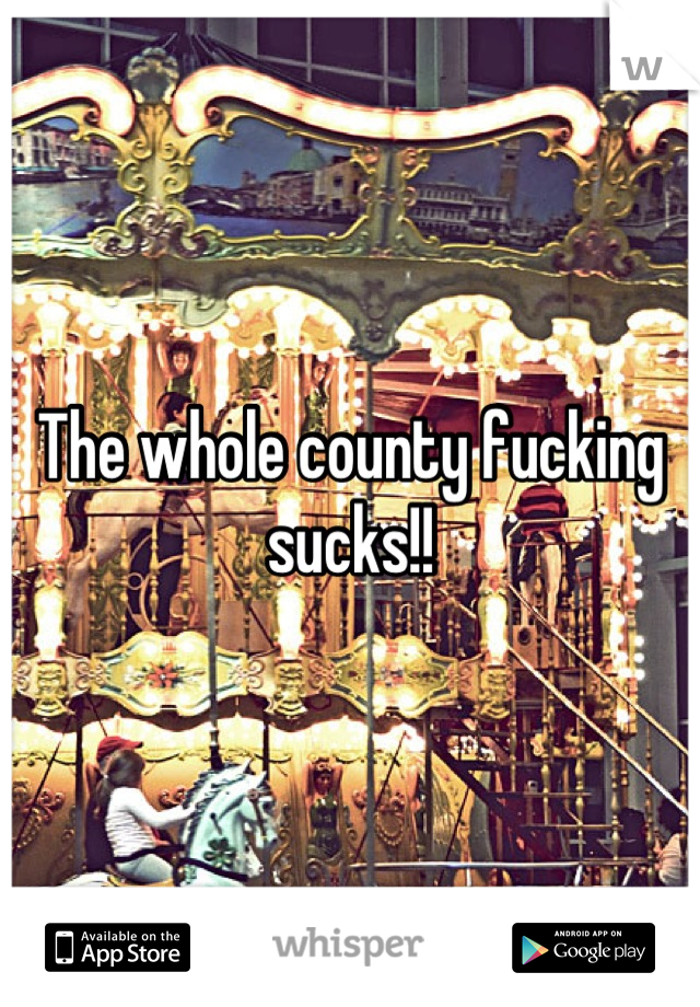 The whole county fucking sucks!!