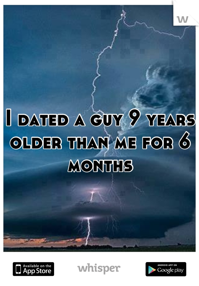 I dated a guy 9 years older than me for 6 months