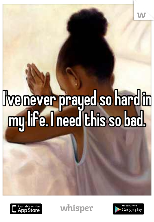 I've never prayed so hard in my life. I need this so bad.