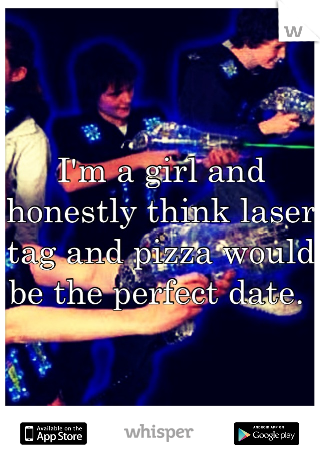 I'm a girl and honestly think laser tag and pizza would be the perfect date. 