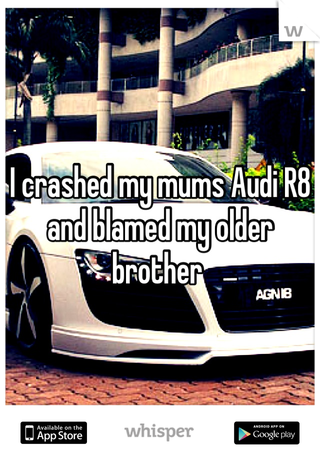 I crashed my mums Audi R8 and blamed my older brother 