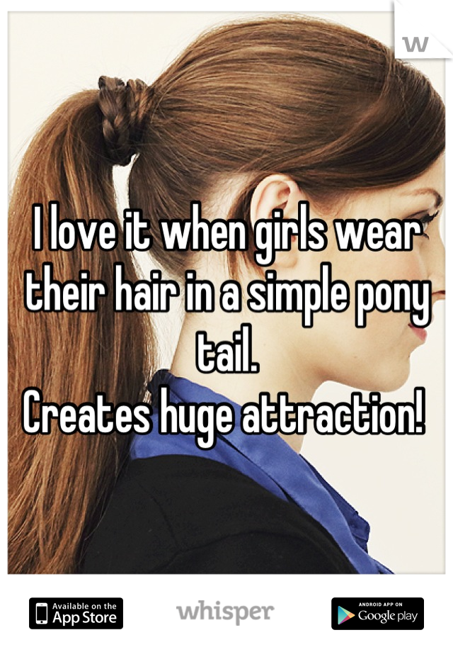 I love it when girls wear their hair in a simple pony tail.
Creates huge attraction! 