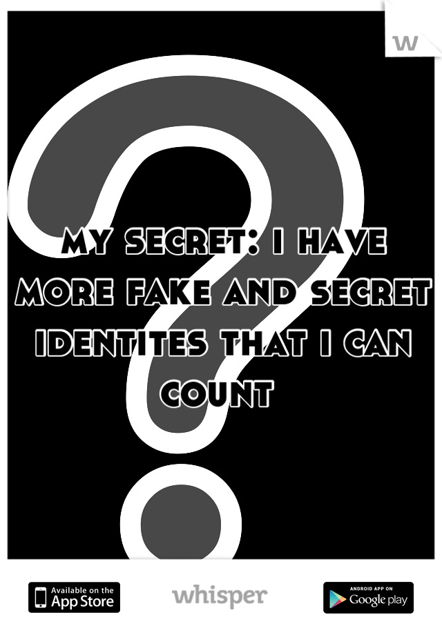 my secret: i have more fake and secret identites that i can count 