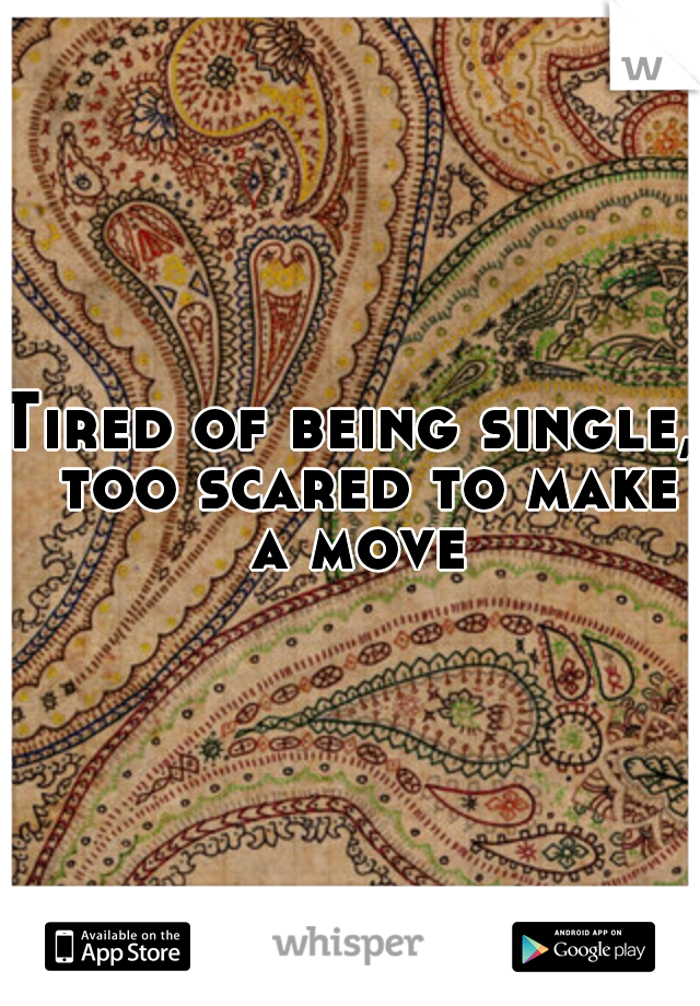 Tired of being single,  too scared to make a move