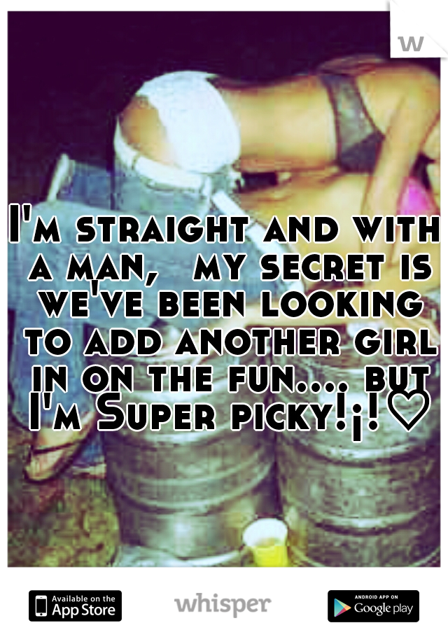 I'm straight and with a man, 
my secret is we've been looking to add another girl in on the fun.... but I'm Super picky!¡!♡