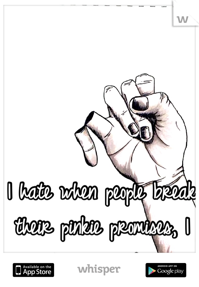 I hate when people break their pinkie promises, I lose respect...