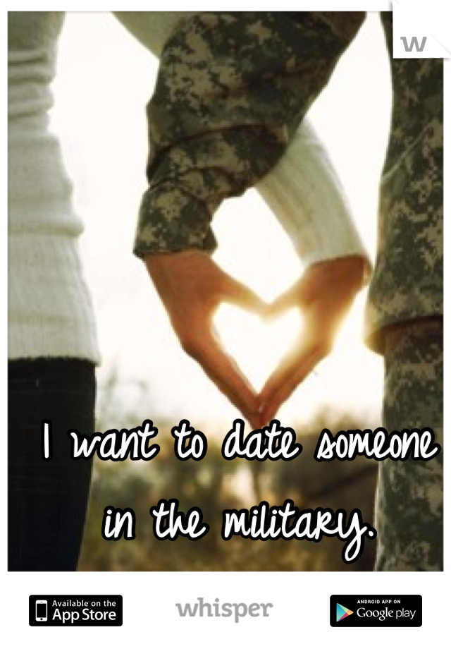 I want to date someone in the military.
I love a man In uniform.